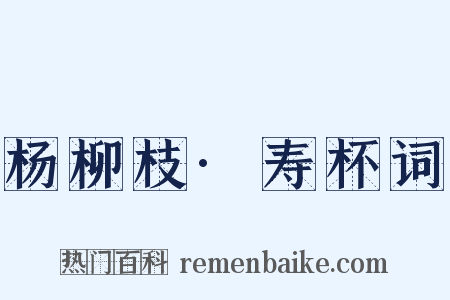 杨柳枝·寿杯词是什么意思的图片
